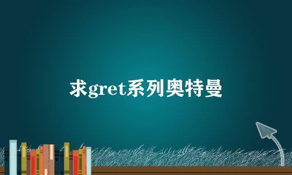 求gret系列奥特曼