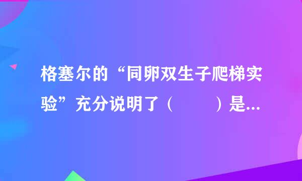 格塞尔的“同卵双生子爬梯实验”充分说明了（  ）是教育的重要条件。