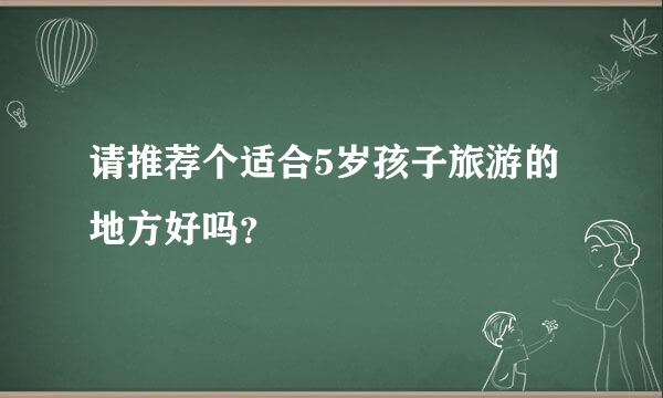 请推荐个适合5岁孩子旅游的地方好吗？