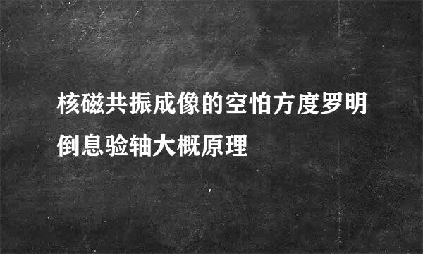 核磁共振成像的空怕方度罗明倒息验轴大概原理