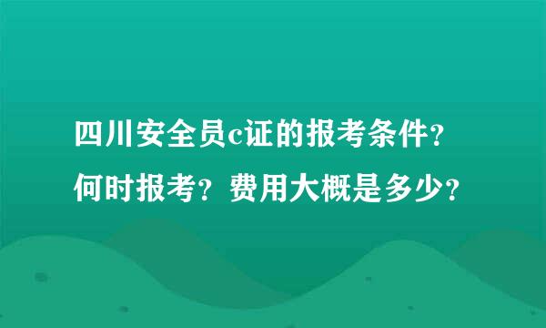 四川安全员c证的报考条件？何时报考？费用大概是多少？