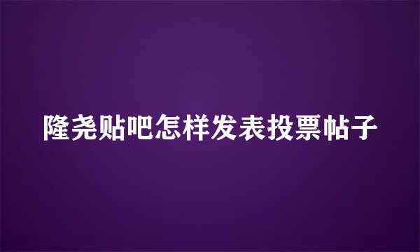 隆尧贴吧怎样发表投票帖子