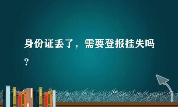 身份证丢了，需要登报挂失吗？