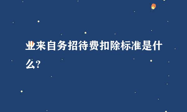 业来自务招待费扣除标准是什么?