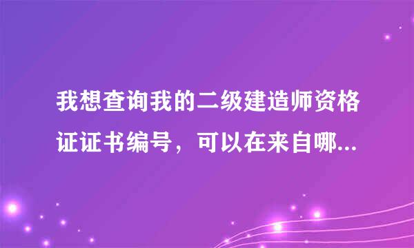 我想查询我的二级建造师资格证证书编号，可以在来自哪里查询呢?