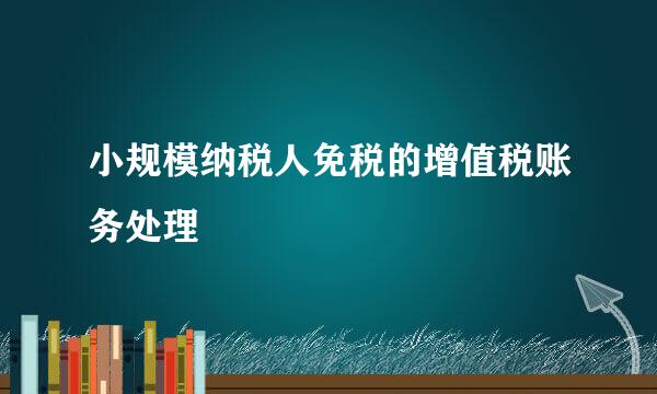 小规模纳税人免税的增值税账务处理