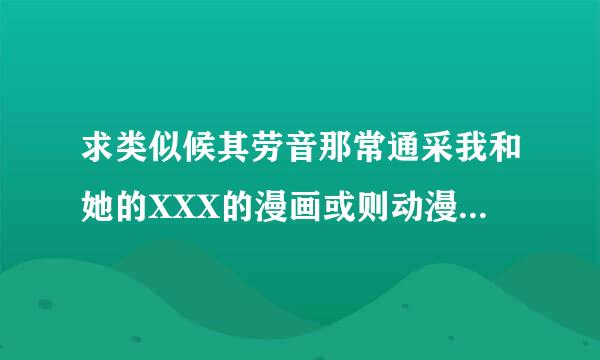 求类似候其劳音那常通采我和她的XXX的漫画或则动漫走往法某压持饭支企