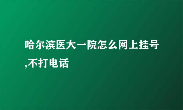 哈尔滨医大一院怎么网上挂号,不打电话