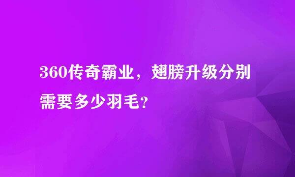 360传奇霸业，翅膀升级分别需要多少羽毛？