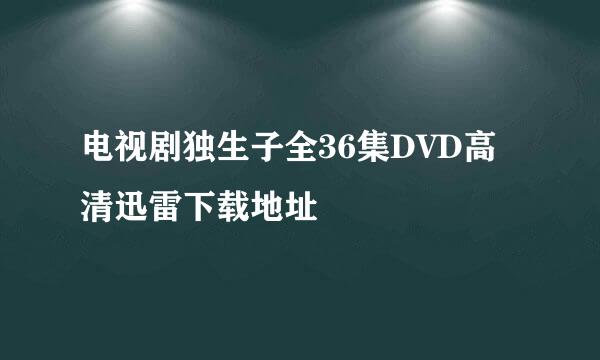 电视剧独生子全36集DVD高清迅雷下载地址