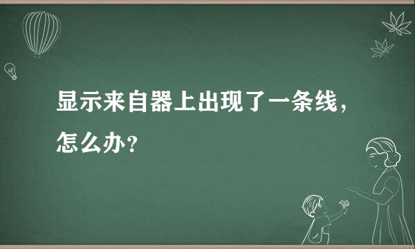 显示来自器上出现了一条线，怎么办？