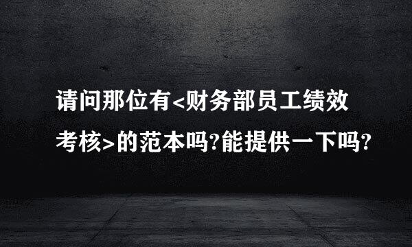 请问那位有<财务部员工绩效考核>的范本吗?能提供一下吗?