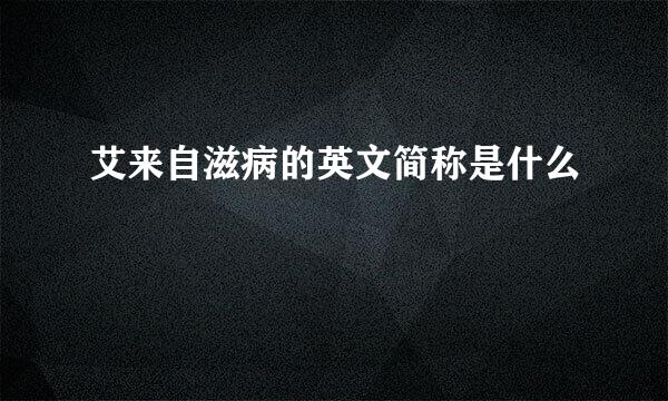 艾来自滋病的英文简称是什么