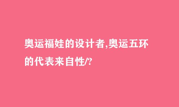 奥运福娃的设计者,奥运五环的代表来自性/?