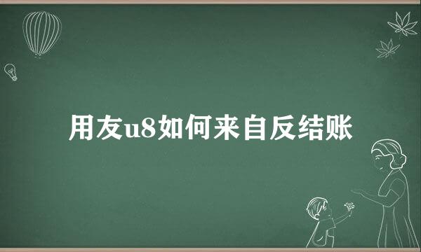 用友u8如何来自反结账