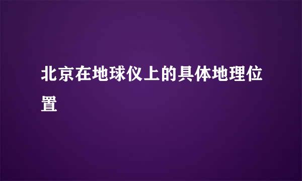 北京在地球仪上的具体地理位置