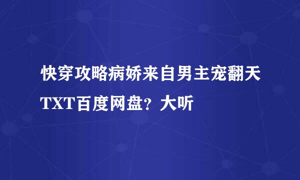 快穿攻略病娇来自男主宠翻天TXT百度网盘？大听