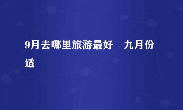 9月去哪里旅游最好 九月份适