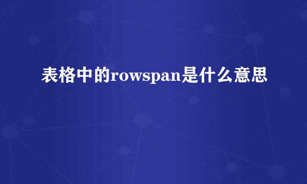 表格中的rowspan是什么意思