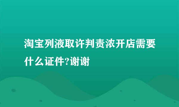 淘宝列液取许判责浓开店需要什么证件?谢谢