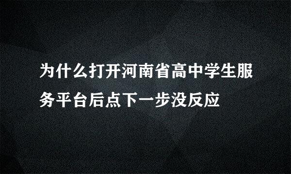 为什么打开河南省高中学生服务平台后点下一步没反应