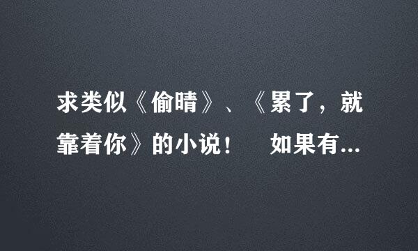 求类似《偷晴》、《累了，就靠着你》的小说！ 如果有最分出组其他温馨甜文，古代现代都好，只要不虐就行。