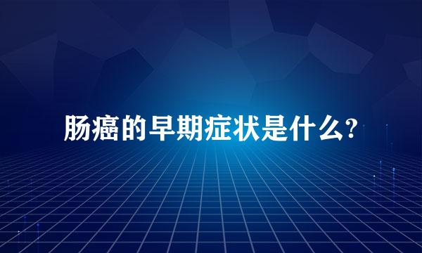 肠癌的早期症状是什么?