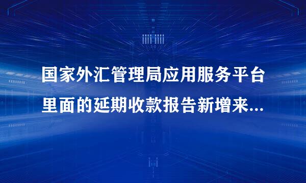 国家外汇管理局应用服务平台里面的延期收款报告新增来自具体怎么个操作法,求专业人士指点~