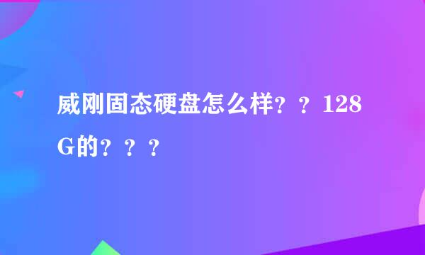 威刚固态硬盘怎么样？？128G的？？？