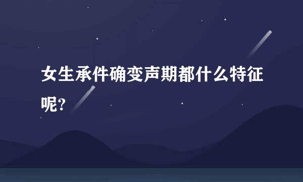 女生承件确变声期都什么特征呢?