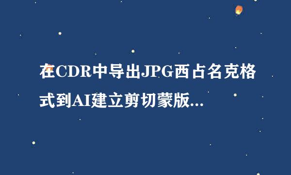 在CDR中导出JPG西占名克格式到AI建立剪切蒙版，建立剪切蒙版后就不见图了