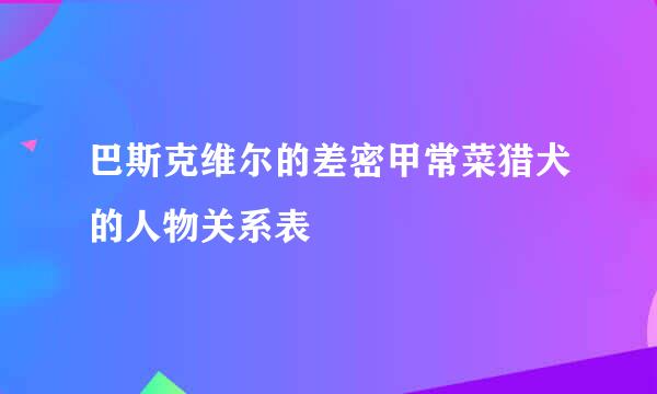 巴斯克维尔的差密甲常菜猎犬的人物关系表