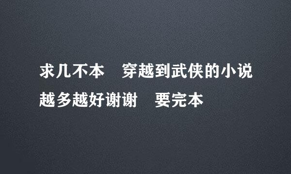 求几不本 穿越到武侠的小说越多越好谢谢 要完本