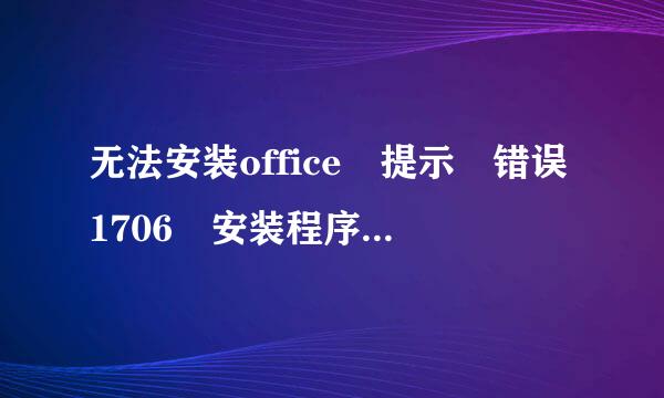 无法安装office 提示 错误1706 安装程序找不到需要的文件。请检查网络被经连接CD-ROM驱动状态