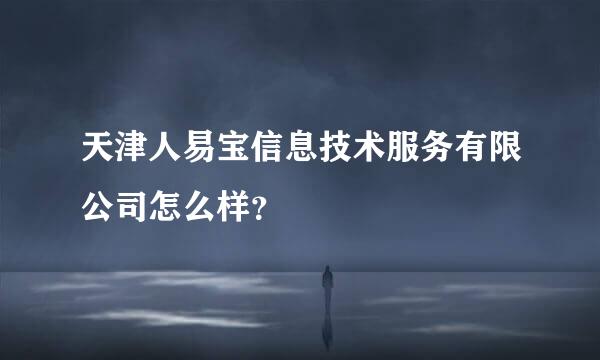 天津人易宝信息技术服务有限公司怎么样？