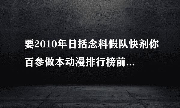 要2010年日括念料假队快剂你百参做本动漫排行榜前100名