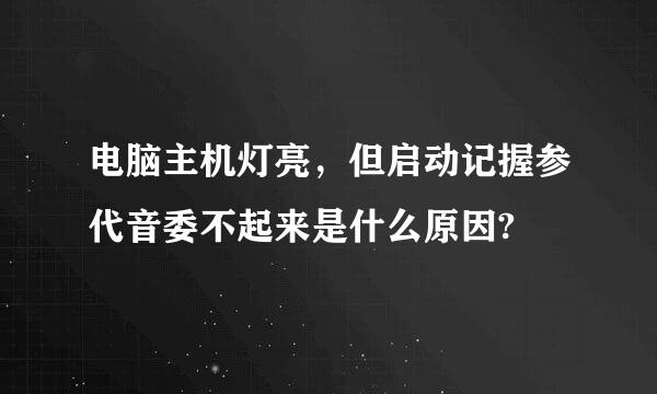 电脑主机灯亮，但启动记握参代音委不起来是什么原因?