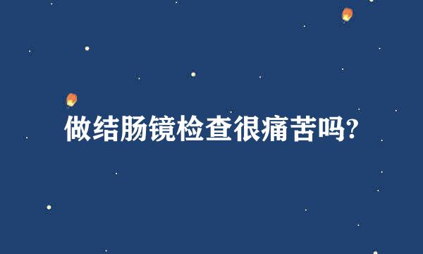 做结肠镜检查很痛苦吗?