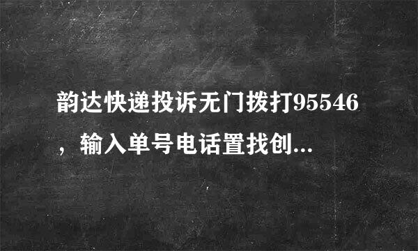 韵达快递投诉无门拨打95546，输入单号电话置找创正议还是转到配送网点，客服和网点一块推卸责任