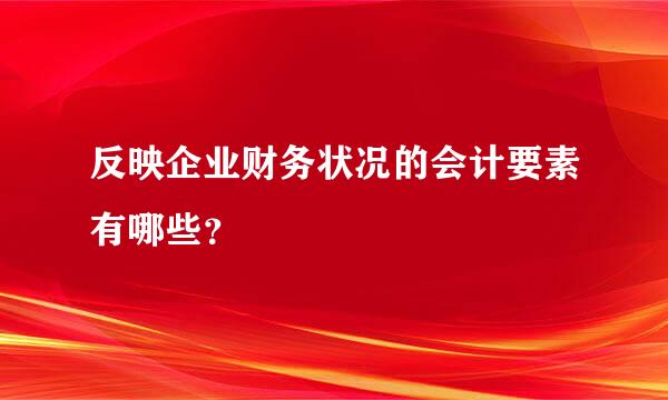 反映企业财务状况的会计要素有哪些？