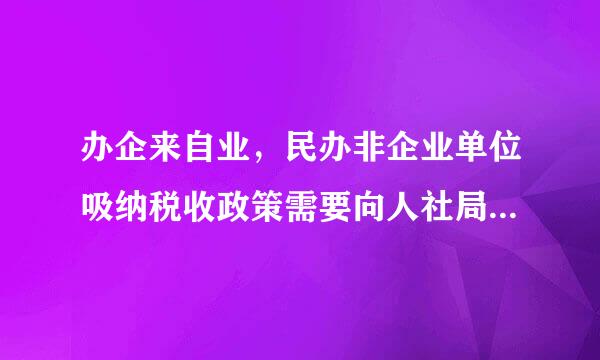 办企来自业，民办非企业单位吸纳税收政策需要向人社局提供什么材料