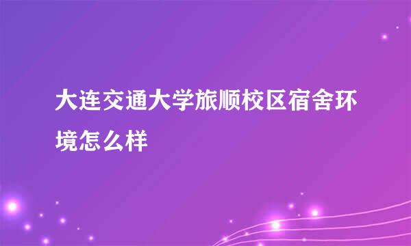 大连交通大学旅顺校区宿舍环境怎么样