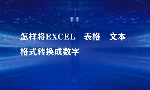 怎样将EXCEL 表格 文本格式转换成数字