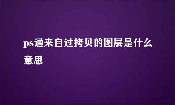 ps通来自过拷贝的图层是什么意思