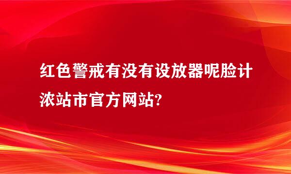 红色警戒有没有设放器呢脸计浓站市官方网站?