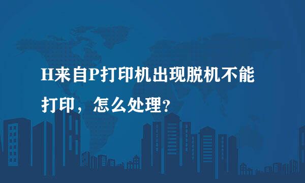 H来自P打印机出现脱机不能打印，怎么处理？