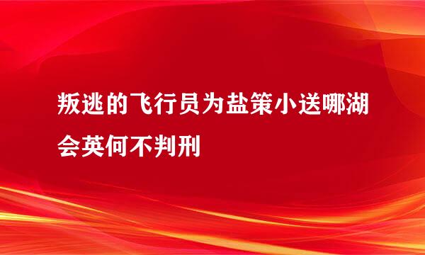 叛逃的飞行员为盐策小送哪湖会英何不判刑