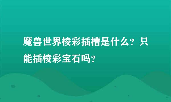 魔兽世界棱彩插槽是什么？只能插棱彩宝石吗？