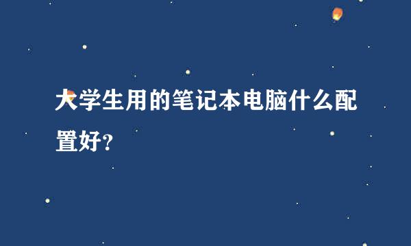 大学生用的笔记本电脑什么配置好？