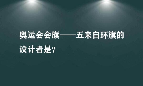 奥运会会旗——五来自环旗的设计者是？